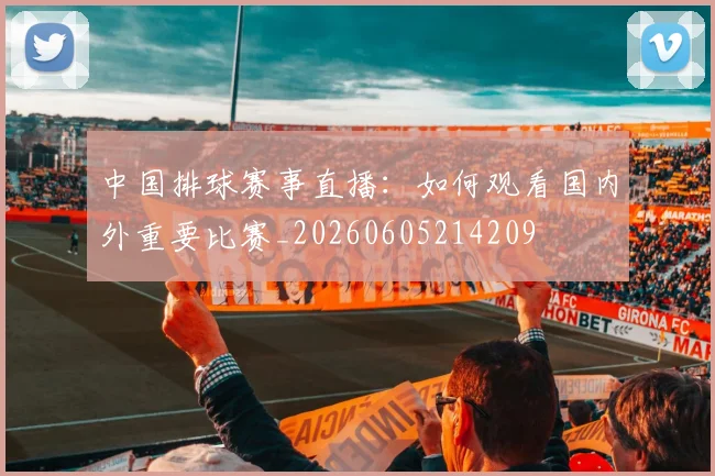 中国排球赛事直播:如何观看国内外重要比赛_20260605214209