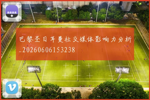 巴黎圣日耳曼社交媒体影响力分析_20260606153238