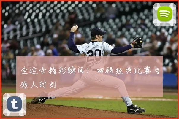 全运会精彩瞬间:回顾经典比赛与感人时刻