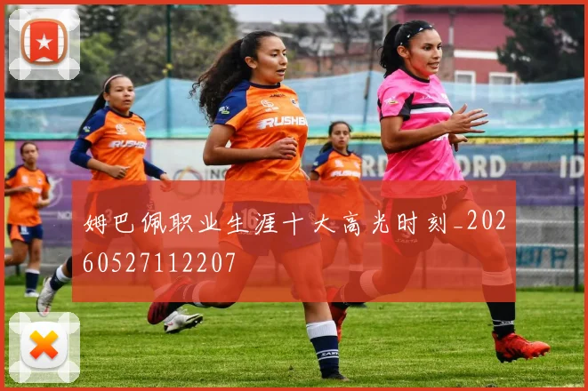 姆巴佩职业生涯十大高光时刻_20260527112207