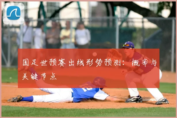 国足世预赛出线形势预测：概率与关键节点