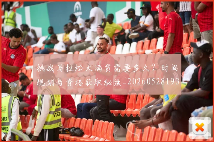 挑战马拉松大满贯需要多久？时间规划与资格获取秘诀_20260528193019