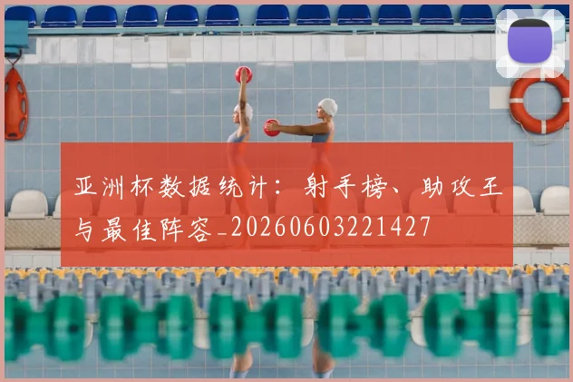 亚洲杯数据统计:射手榜、助攻王与最佳阵容_20260603221427