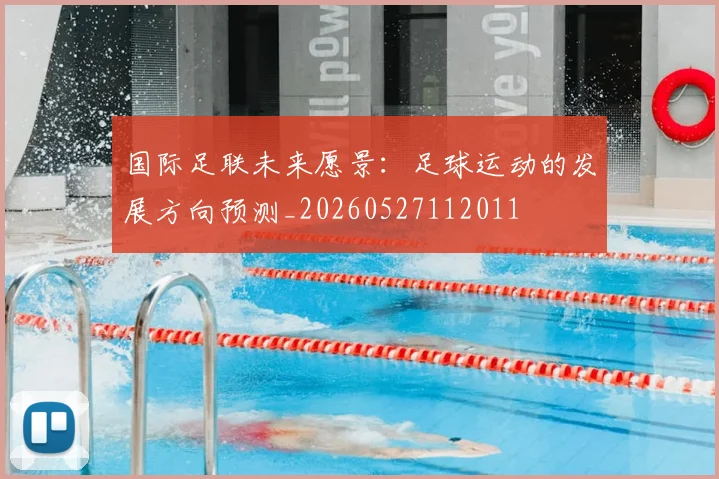 国际足联未来愿景：足球运动的发展方向预测_20260527112011